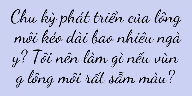 Chu kỳ phát triển của lông môi kéo dài bao nhiêu ngày? Tôi nên làm gì nếu vùng lông môi rất sẫm màu?