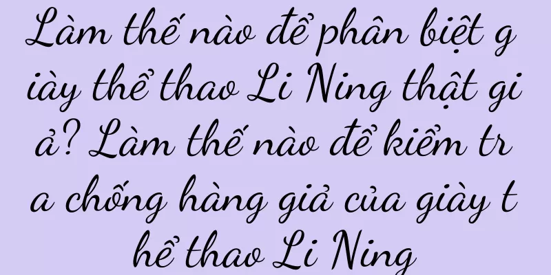 Làm thế nào để phân biệt giày thể thao Li Ning thật giả? Làm thế nào để kiểm tra chống hàng giả của giày thể thao Li Ning