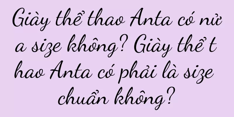 Giày thể thao Anta có nửa size không? Giày thể thao Anta có phải là size chuẩn không?
