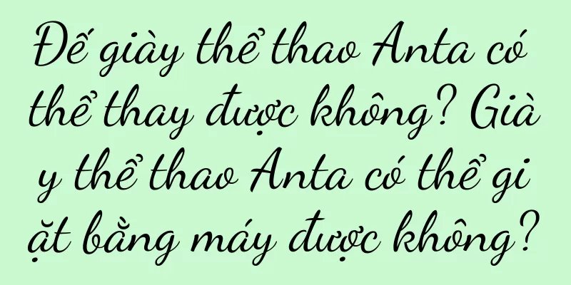 Đế giày thể thao Anta có thể thay được không? Giày thể thao Anta có thể giặt bằng máy được không?