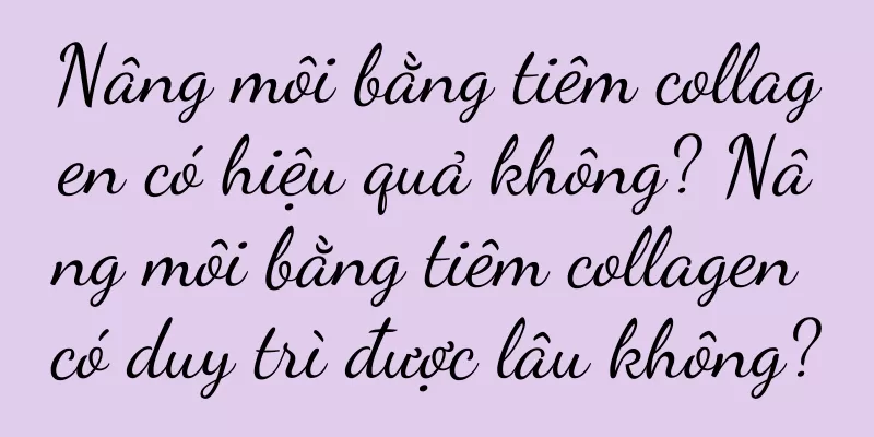 Nâng môi bằng tiêm collagen có hiệu quả không? Nâng môi bằng tiêm collagen có duy trì được lâu không?