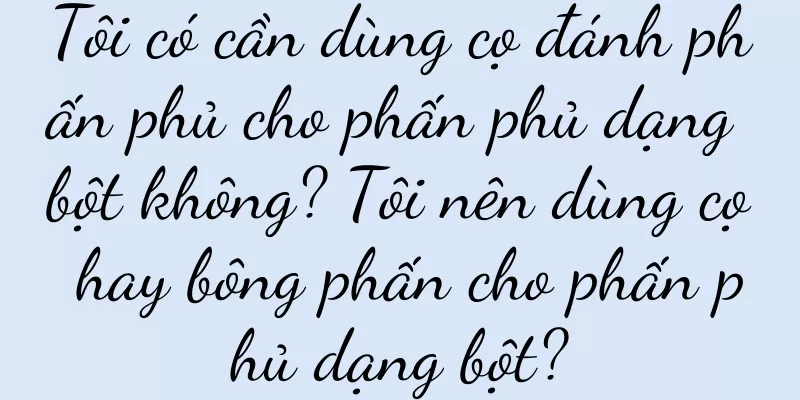Tôi có cần dùng cọ đánh phấn phủ cho phấn phủ dạng bột không? Tôi nên dùng cọ hay bông phấn cho phấn phủ dạng bột?