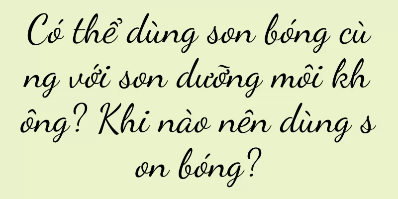 Có thể dùng son bóng cùng với son dưỡng môi không? Khi nào nên dùng son bóng?