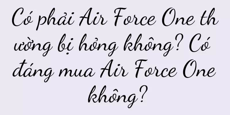 Có phải Air Force One thường bị hỏng không? Có đáng mua Air Force One không?