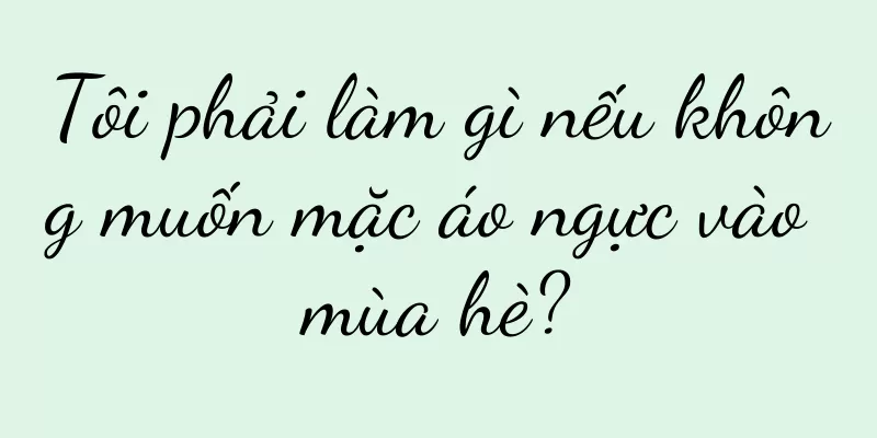 Tôi phải làm gì nếu không muốn mặc áo ngực vào mùa hè?