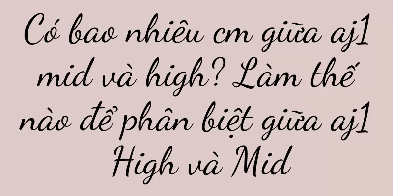 Có bao nhiêu cm giữa aj1 mid và high? Làm thế nào để phân biệt giữa aj1 High và Mid