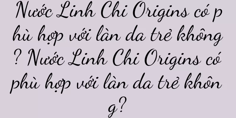 Nước Linh Chi Origins có phù hợp với làn da trẻ không? Nước Linh Chi Origins có phù hợp với làn da trẻ không?