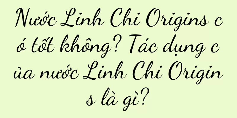 Nước Linh Chi Origins có tốt không? Tác dụng của nước Linh Chi Origins là gì?