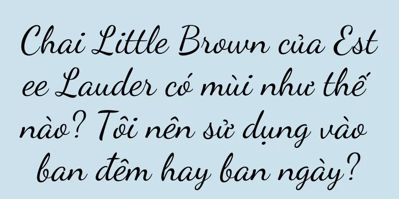 Chai Little Brown của Estee Lauder có mùi như thế nào? Tôi nên sử dụng vào ban đêm hay ban ngày?