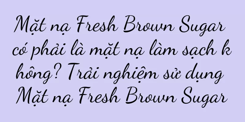 Mặt nạ Fresh Brown Sugar có phải là mặt nạ làm sạch không? Trải nghiệm sử dụng Mặt nạ Fresh Brown Sugar
