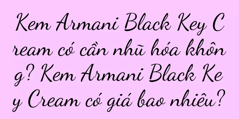 Kem Armani Black Key Cream có cần nhũ hóa không? Kem Armani Black Key Cream có giá bao nhiêu?