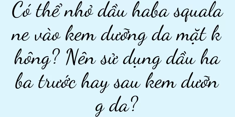 Có thể nhỏ dầu haba squalane vào kem dưỡng da mặt không? Nên sử dụng dầu haba trước hay sau kem dưỡng da?