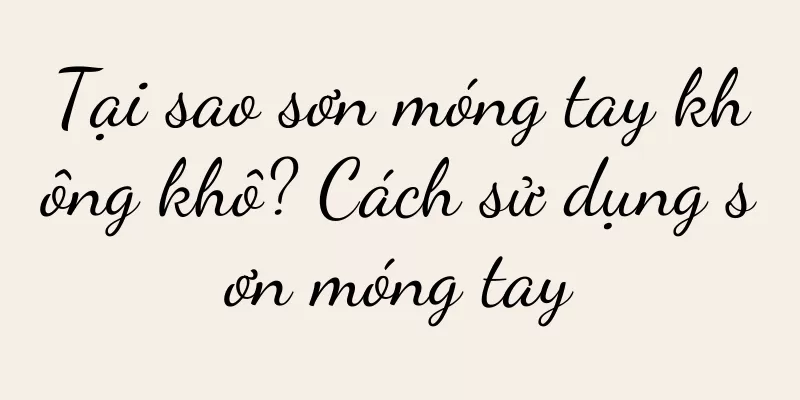 Tại sao sơn móng tay không khô? Cách sử dụng sơn móng tay