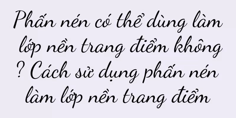 Phấn nén có thể dùng làm lớp nền trang điểm không? Cách sử dụng phấn nén làm lớp nền trang điểm