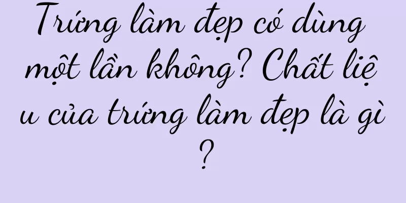 Trứng làm đẹp có dùng một lần không? Chất liệu của trứng làm đẹp là gì?