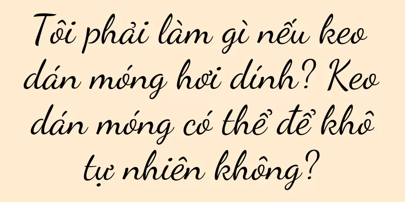 Tôi phải làm gì nếu keo dán móng hơi dính? Keo dán móng có thể để khô tự nhiên không?