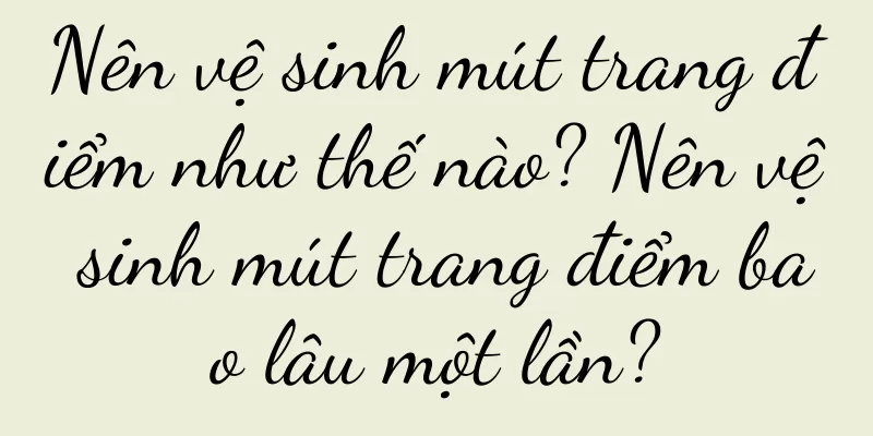 Nên vệ sinh mút trang điểm như thế nào? Nên vệ sinh mút trang điểm bao lâu một lần?