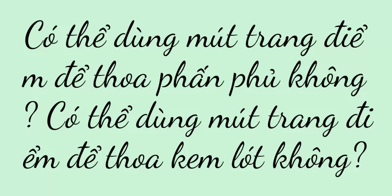 Có thể dùng mút trang điểm để thoa phấn phủ không? Có thể dùng mút trang điểm để thoa kem lót không?