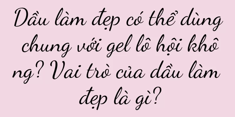 Dầu làm đẹp có thể dùng chung với gel lô hội không? Vai trò của dầu làm đẹp là gì?