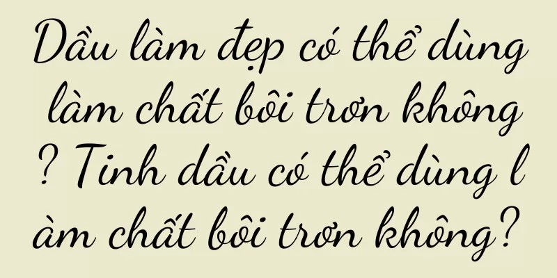 Dầu làm đẹp có thể dùng làm chất bôi trơn không? Tinh dầu có thể dùng làm chất bôi trơn không?