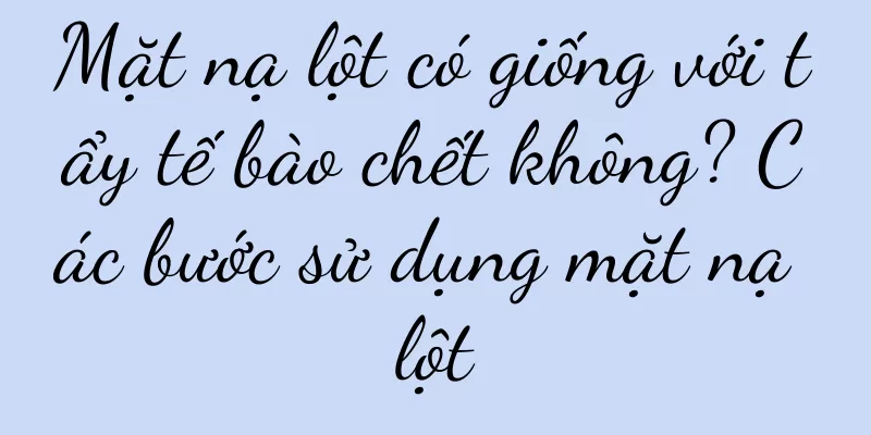 Mặt nạ lột có giống với tẩy tế bào chết không? Các bước sử dụng mặt nạ lột