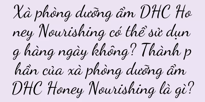 Xà phòng dưỡng ẩm DHC Honey Nourishing có thể sử dụng hàng ngày không? Thành phần của xà phòng dưỡng ẩm DHC Honey Nourishing là gì?