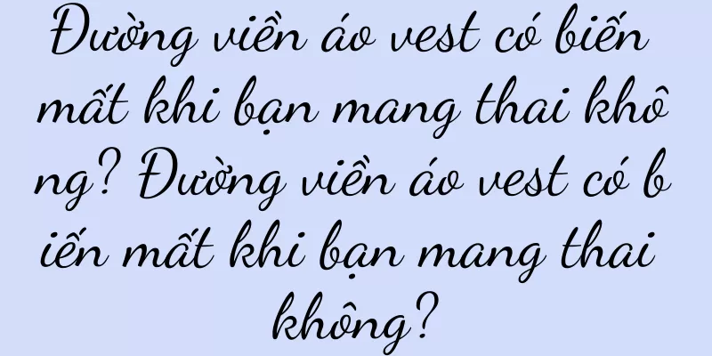 Đường viền áo vest có biến mất khi bạn mang thai không? Đường viền áo vest có biến mất khi bạn mang thai không?