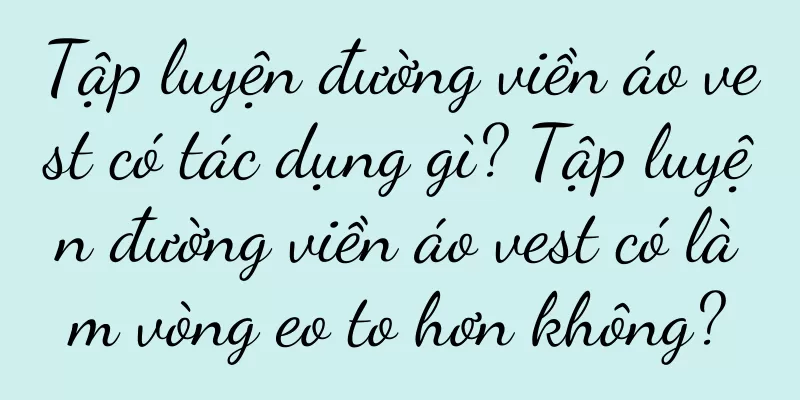 Tập luyện đường viền áo vest có tác dụng gì? Tập luyện đường viền áo vest có làm vòng eo to hơn không?