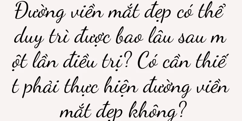 Đường viền mắt đẹp có thể duy trì được bao lâu sau một lần điều trị? Có cần thiết phải thực hiện đường viền mắt đẹp không?
