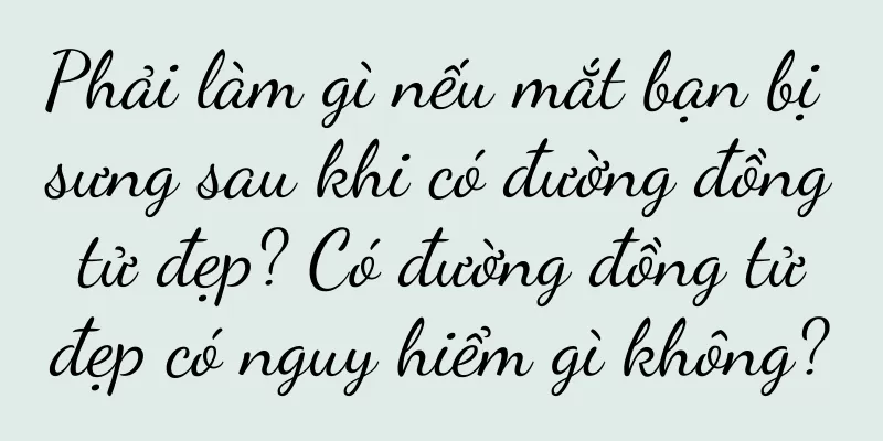 Phải làm gì nếu mắt bạn bị sưng sau khi có đường đồng tử đẹp? Có đường đồng tử đẹp có nguy hiểm gì không?