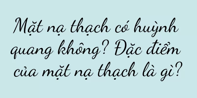 Mặt nạ thạch có huỳnh quang không? Đặc điểm của mặt nạ thạch là gì?