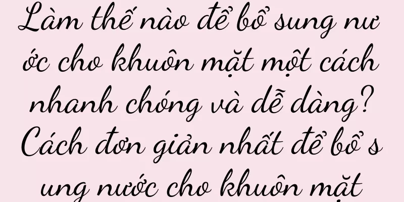 Làm thế nào để bổ sung nước cho khuôn mặt một cách nhanh chóng và dễ dàng? Cách đơn giản nhất để bổ sung nước cho khuôn mặt