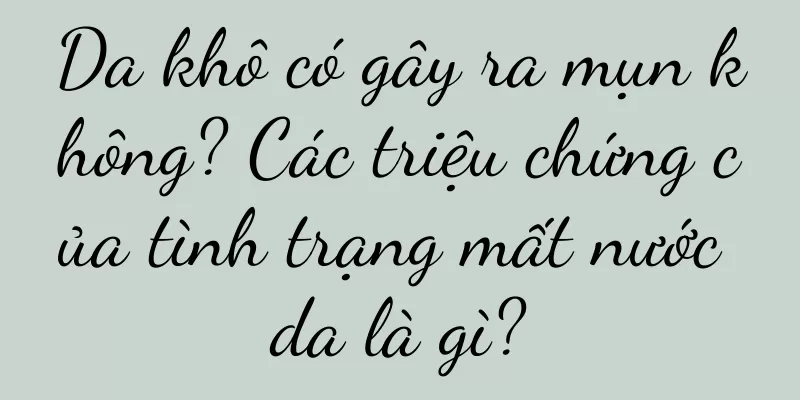 Da khô có gây ra mụn không? Các triệu chứng của tình trạng mất nước da là gì?