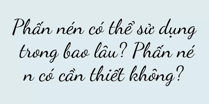 Phấn nén có thể sử dụng trong bao lâu? Phấn nén có cần thiết không?