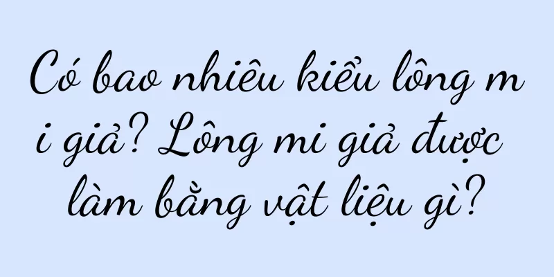 Có bao nhiêu kiểu lông mi giả? Lông mi giả được làm bằng vật liệu gì?