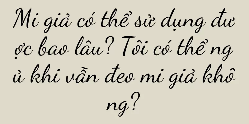 Mi giả có thể sử dụng được bao lâu? Tôi có thể ngủ khi vẫn đeo mi giả không?