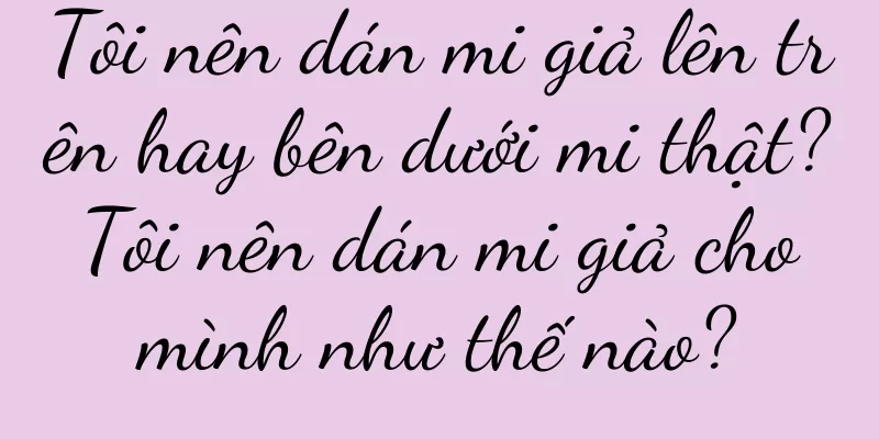 Tôi nên dán mi giả lên trên hay bên dưới mi thật? Tôi nên dán mi giả cho mình như thế nào?