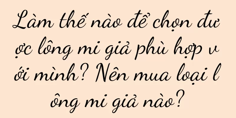 Làm thế nào để chọn được lông mi giả phù hợp với mình? Nên mua loại lông mi giả nào?