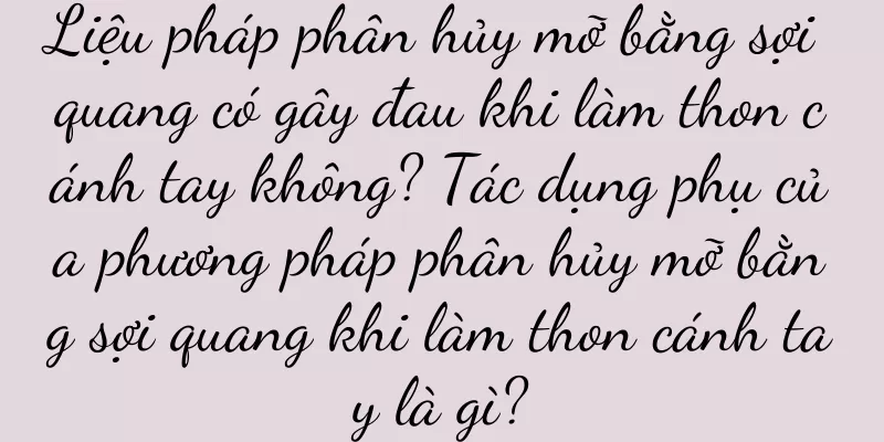 Liệu pháp phân hủy mỡ bằng sợi quang có gây đau khi làm thon cánh tay không? Tác dụng phụ của phương pháp phân hủy mỡ bằng sợi quang khi làm thon cánh tay là gì?