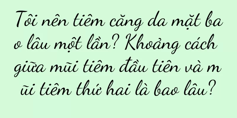 Tôi nên tiêm căng da mặt bao lâu một lần? Khoảng cách giữa mũi tiêm đầu tiên và mũi tiêm thứ hai là bao lâu?