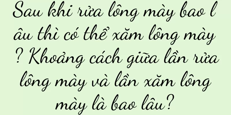 Sau khi rửa lông mày bao lâu thì có thể xăm lông mày? Khoảng cách giữa lần rửa lông mày và lần xăm lông mày là bao lâu?