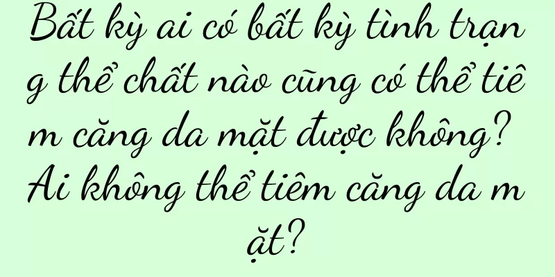 Bất kỳ ai có bất kỳ tình trạng thể chất nào cũng có thể tiêm căng da mặt được không? Ai không thể tiêm căng da mặt?