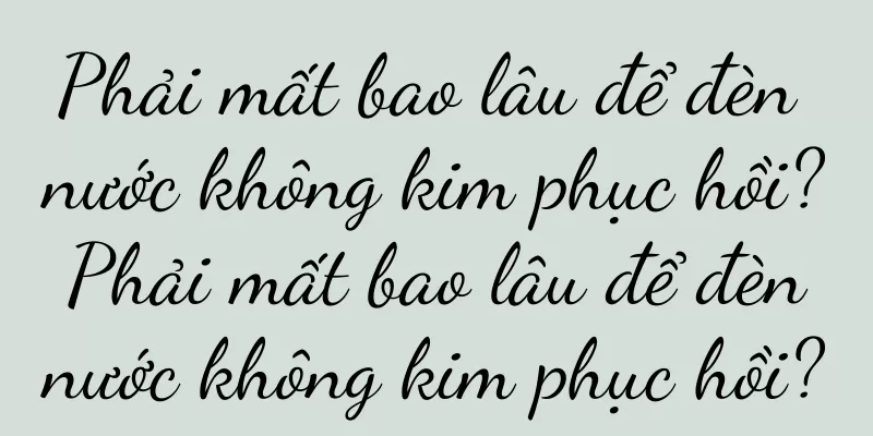 Phải mất bao lâu để đèn nước không kim phục hồi? Phải mất bao lâu để đèn nước không kim phục hồi?