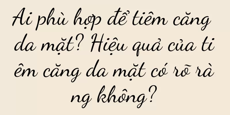 Ai phù hợp để tiêm căng da mặt? Hiệu quả của tiêm căng da mặt có rõ ràng không?