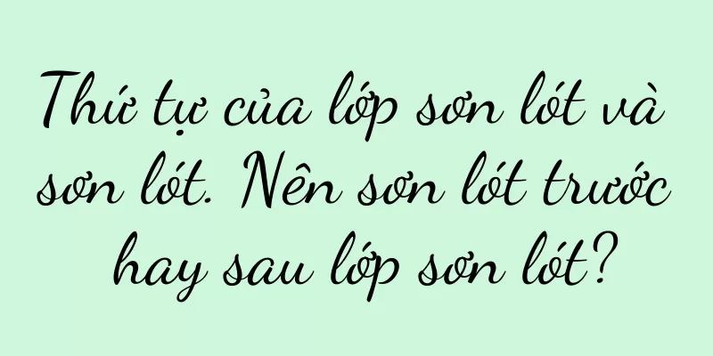 Thứ tự của lớp sơn lót và sơn lót. Nên sơn lót trước hay sau lớp sơn lót?