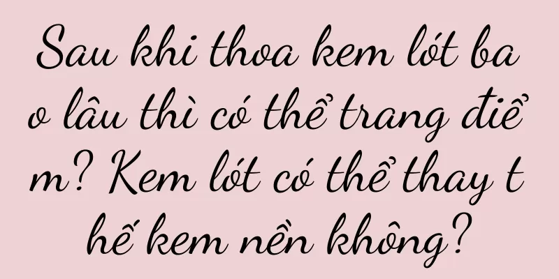 Sau khi thoa kem lót bao lâu thì có thể trang điểm? Kem lót có thể thay thế kem nền không?