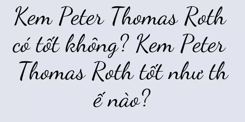 Kem Peter Thomas Roth có tốt không? Kem Peter Thomas Roth tốt như thế nào?