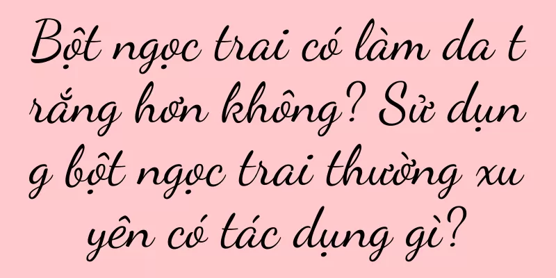 Bột ngọc trai có làm da trắng hơn không? Sử dụng bột ngọc trai thường xuyên có tác dụng gì?