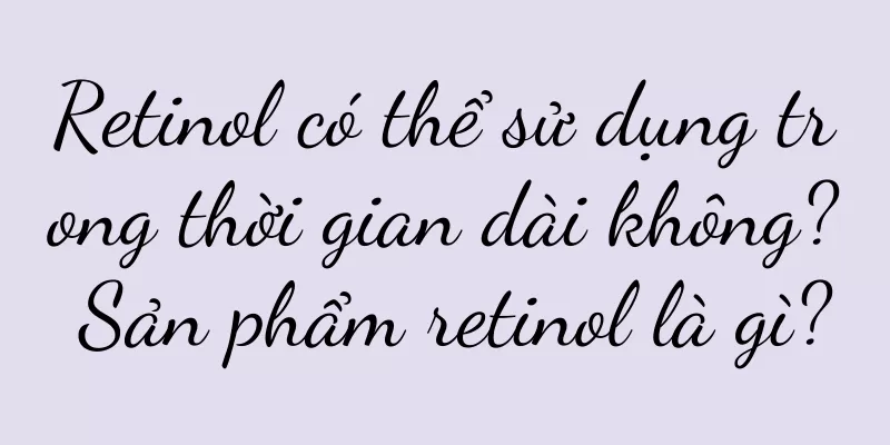Retinol có thể sử dụng trong thời gian dài không? Sản phẩm retinol là gì?