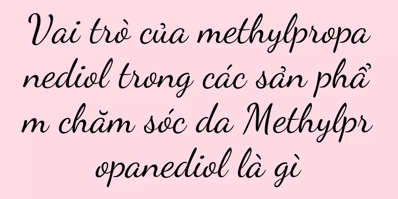 Vai trò của methylpropanediol trong các sản phẩm chăm sóc da Methylpropanediol là gì